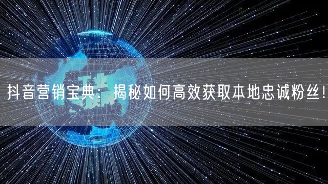 抖音营销宝典：揭秘如何高效获取本地忠诚粉丝！