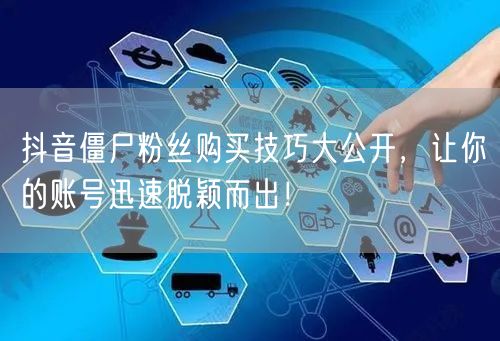 抖音僵尸粉丝购买技巧大公开,让你的账号迅速脱颖而出!