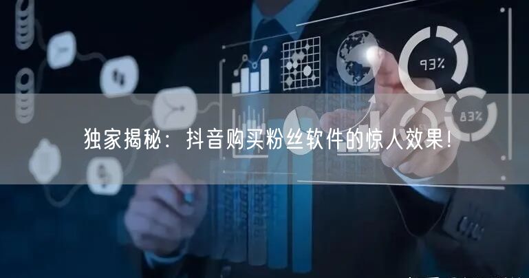 独家揭秘：抖音购买粉丝软件的惊人效果！