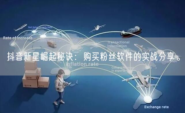 抖音新星崛起秘诀：购买粉丝软件的实战分享。