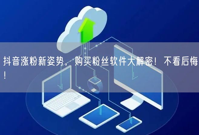 抖音涨粉新姿势，购买粉丝软件大解密！不看后悔！