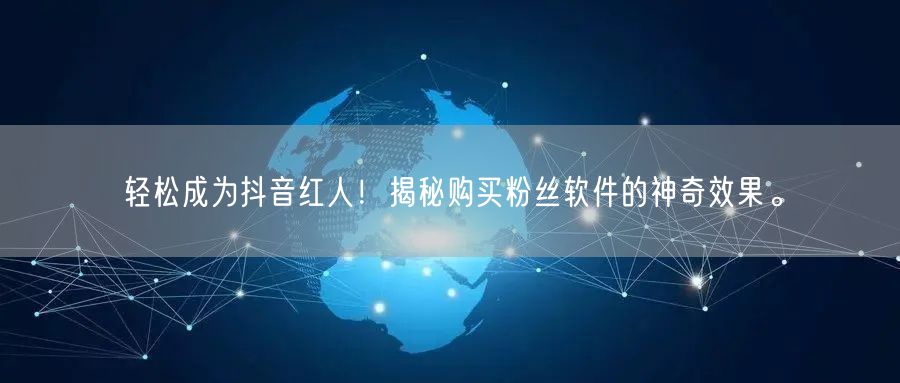 轻松成为抖音红人！揭秘购买粉丝软件的神奇效果。