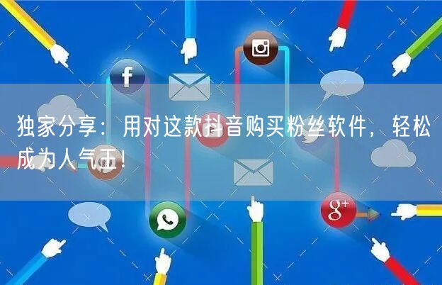 独家分享：用对这款抖音购买粉丝软件，轻松成为人气王！