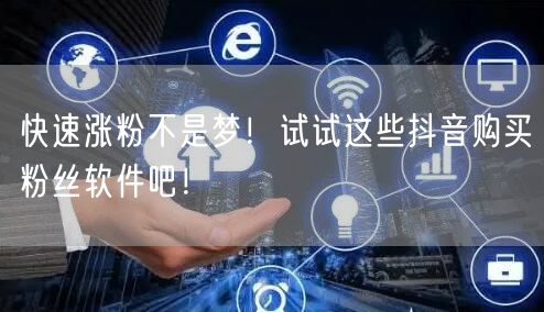 快速涨粉不是梦！试试这些抖音购买粉丝软件吧！