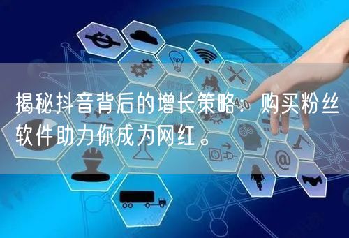 揭秘抖音背后的增长策略：购买粉丝软件助力你成为网红。