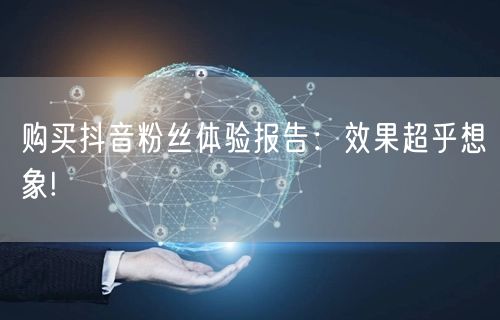 购买抖音粉丝体验报告：效果超乎想象!