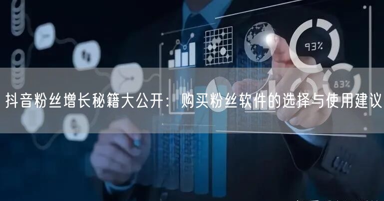 抖音粉丝增长秘籍大公开：购买粉丝软件的选择与使用建议