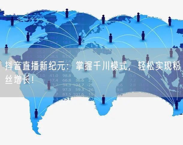 抖音直播新纪元：掌握千川模式，轻松实现粉丝增长！