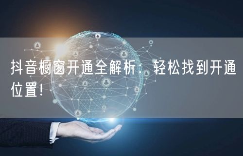 抖音橱窗开通全解析：轻松找到开通位置！