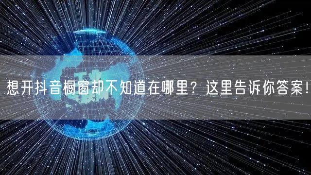 想开抖音橱窗却不知道在哪里？这里告诉你答案！