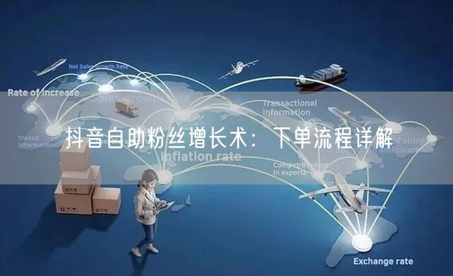 抖音自助粉丝增长术：下单流程详解