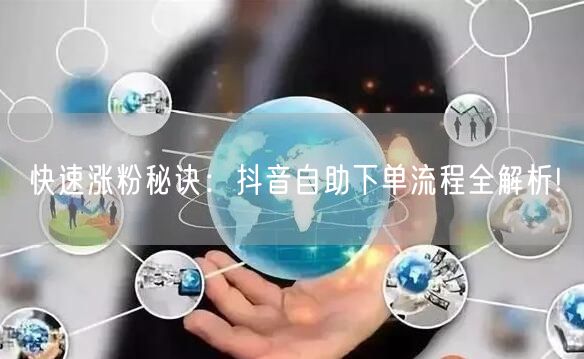 快速涨粉秘诀：抖音自助下单流程全解析!