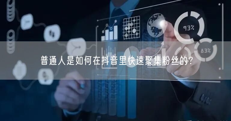 普通人是如何在抖音里快速聚集粉丝的？