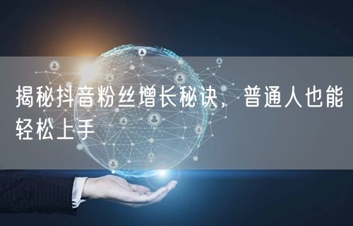 揭秘抖音粉丝增长秘诀，普通人也能轻松上手