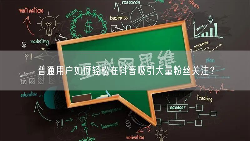 普通用户如何轻松在抖音吸引大量粉丝关注？