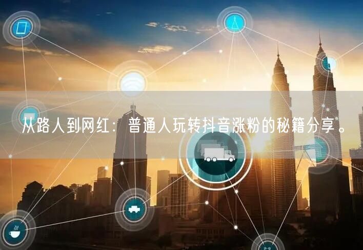 从路人到网红：普通人玩转抖音涨粉的秘籍分享。
