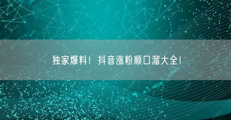 独家爆料！抖音涨粉顺口溜大全！