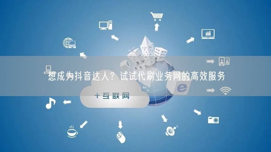 想成为抖音达人？试试代刷业务网的高效服务