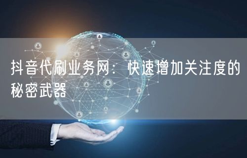 抖音代刷业务网：快速增加关注度的秘密武器