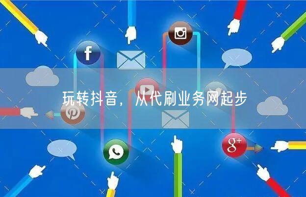 玩转抖音，从代刷业务网起步