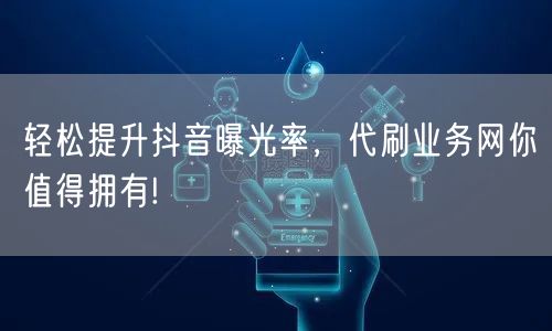 轻松提升抖音曝光率，代刷业务网你值得拥有!