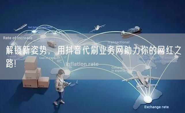 解锁新姿势，用抖音代刷业务网助力你的网红之路!