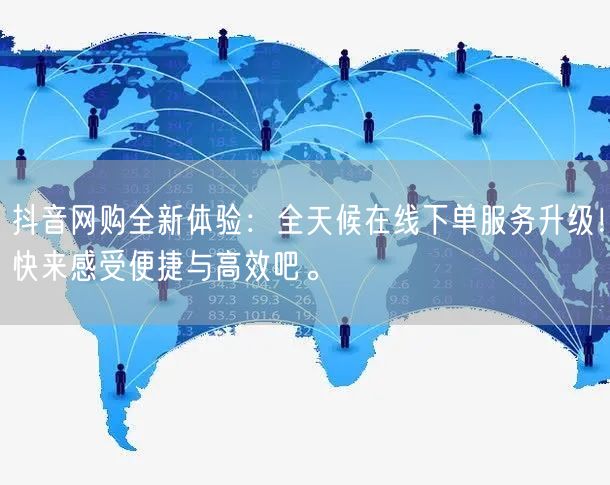 抖音网购全新体验：全天候在线下单服务升级！快来感受便捷与高效吧。