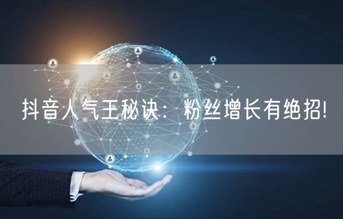 抖音人气王秘诀：粉丝增长有绝招!