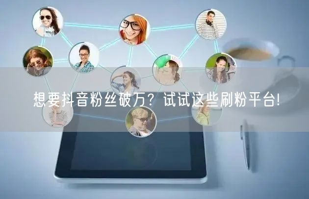 想要抖音粉丝破万？试试这些刷粉平台!