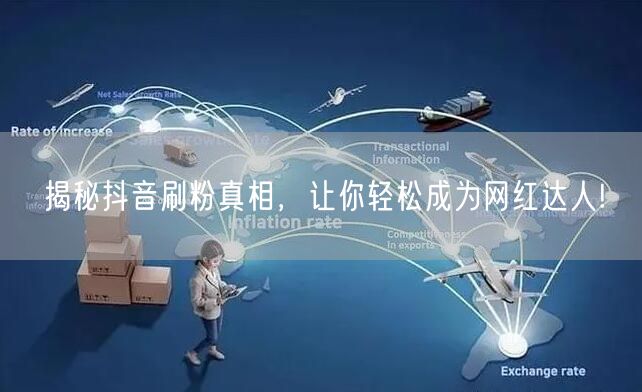 揭秘抖音刷粉真相，让你轻松成为网红达人!