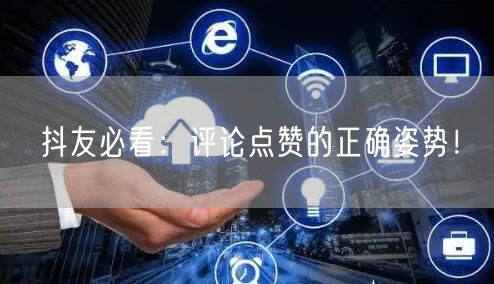 抖友必看:评论点赞的正确姿势!