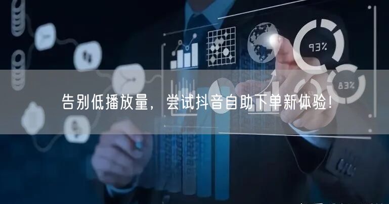 告别低播放量，尝试抖音自助下单新体验！