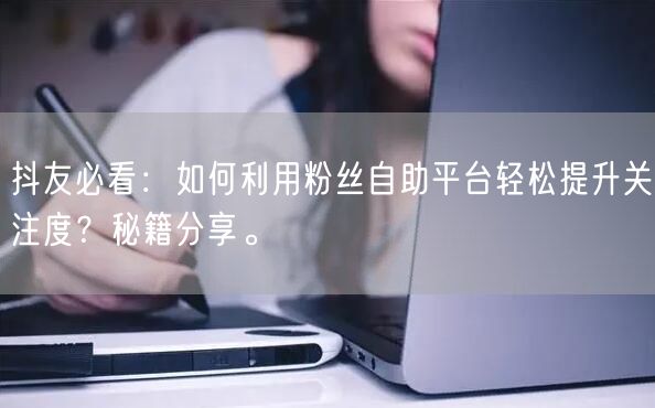 抖友必看：如何利用粉丝自助平台轻松提升关注度？秘籍分享。