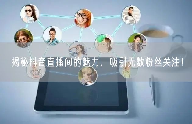 揭秘抖音直播间的魅力，吸引无数粉丝关注！