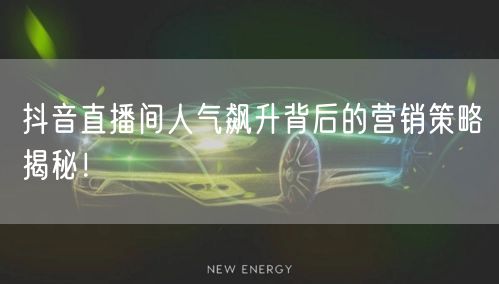 抖音直播间人气飙升背后的营销策略揭秘！