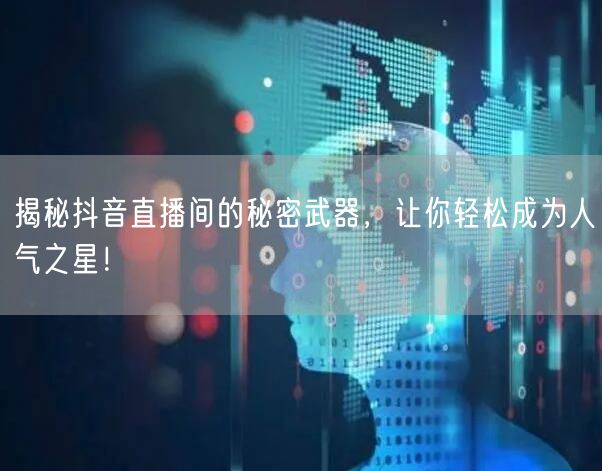 揭秘抖音直播间的秘密武器，让你轻松成为人气之星！