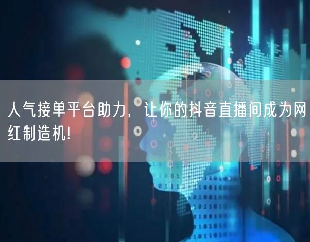 人气接单平台助力，让你的抖音直播间成为网红制造机!