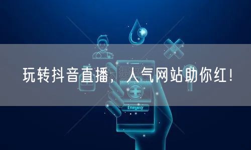 玩转抖音直播，人气网站助你红！