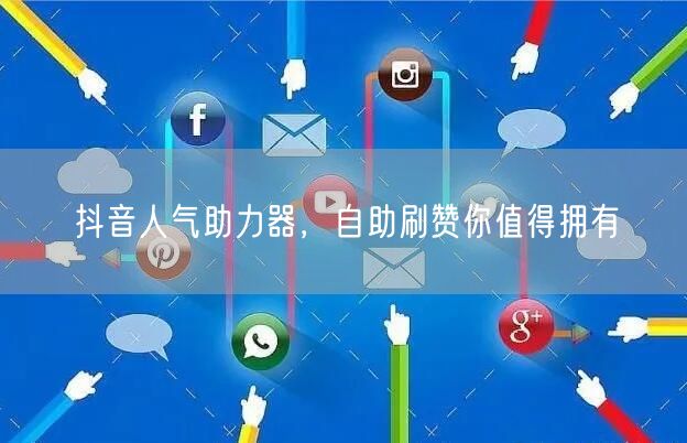 抖音人气助力器，自助刷赞你值得拥有