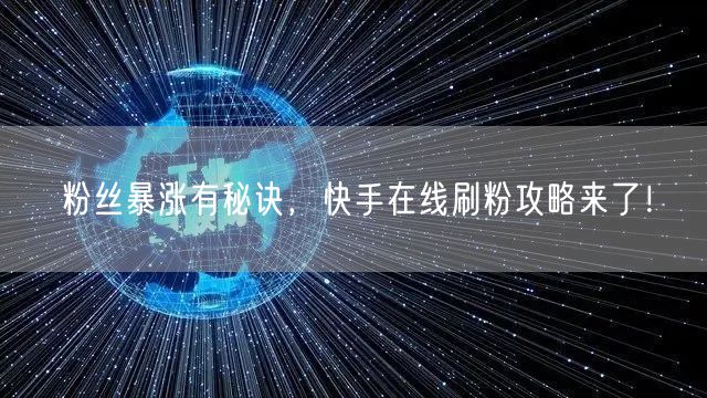 粉丝暴涨有秘诀，快手在线刷粉攻略来了！