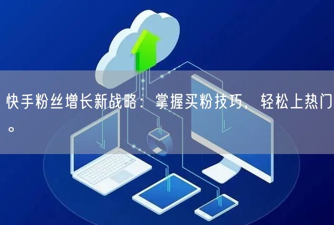 快手粉丝增长新战略：掌握买粉技巧，轻松上