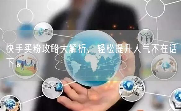 快手买粉攻略大解析，轻松提升人气不在话下