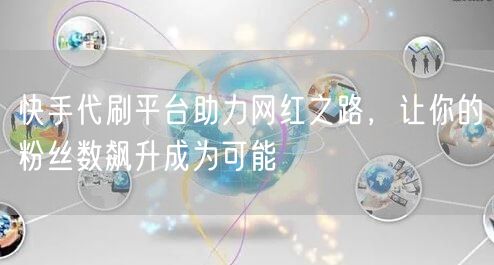 快手代刷平台助力网红之路，让你的粉丝数飙升成为可能