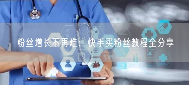 粉丝增长不再难：快手买粉丝教程全分享