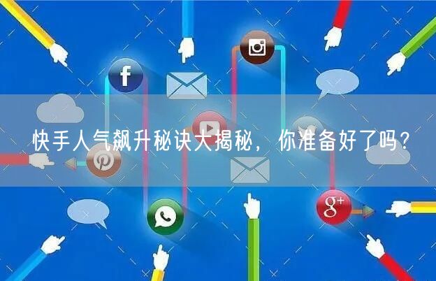 快手人气飙升秘诀大揭秘,你准备好了吗?