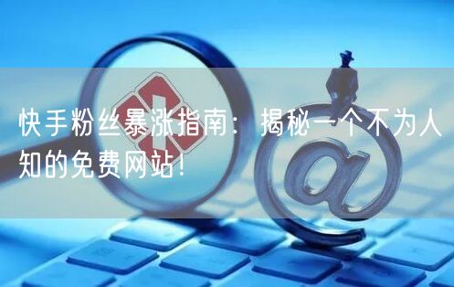 快手粉丝暴涨指南：揭秘一个不为人知的免费