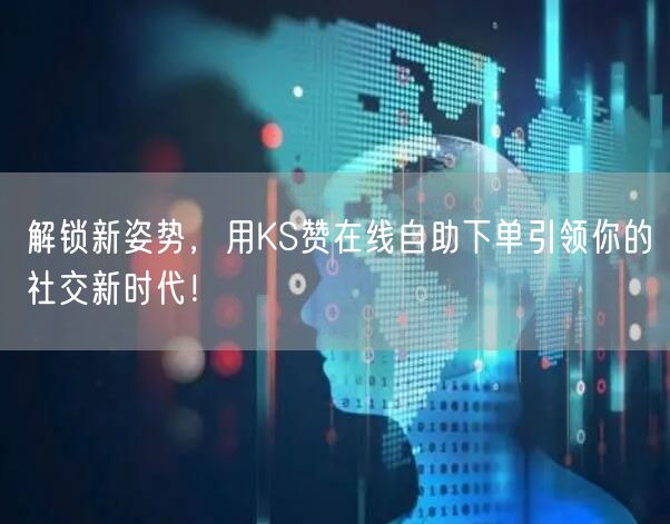 解锁新姿势，用KS赞在线自助下单引领你的社交新时代！