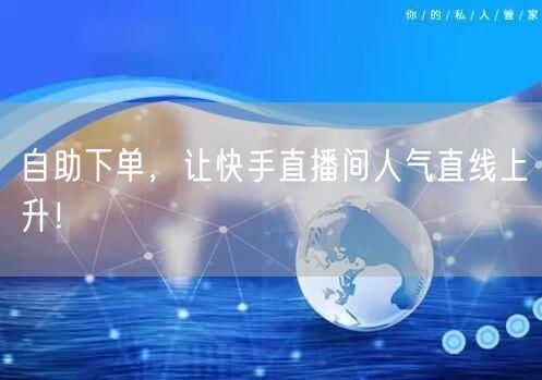 自助下单，让快手直播间人气直线上升！