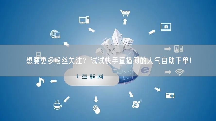 想要更多粉丝关注？试试快手直播间的人气自助下单！