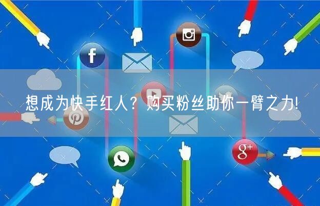 想成为快手红人？购买粉丝助你一臂之力!